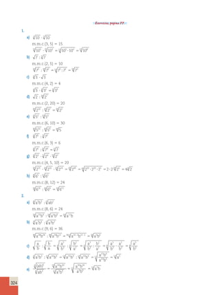 324 
Exercícios, página 77. 
1. 
a) 3 10 ? 5 10 
m.m.c.(3, 5) 5 15 
15 105 15 103 15 105 103 15 108 ? 5 ? 5 
b) 7 ; 5 7 
m.m.c.(2, 5) 5 10 
10 75 10 72 10 75 72 10 73 ; 5 ; 5 
c) 4 3 ? 3 
m.m.c.(4, 2) 5 4 
4 3 4 32 4 33 ? 5 
d) 2 20 27 ; 
m.m.c.(2, 20) 5 20 
20 210 20 27 20 23 ; 5 
e) 6 52 10 53 ; 
m.m.c.(6, 10) 5 30 
30 510 ;30 59 530 5 
f) 6 75 3 72 ; 
m.m.c.(6, 3) 5 6 
6 75 ; 6 74 56 7 
g) 4 23 5 24 10 27 ? ? 
m.m.c.(4, 5, 10) 5 20 
20 215 20 216 20 214 20 245 20 220 220 25 2 220 25 4 2 ? ? 5 5 ? ? 5 ? 5 4 
h) 8 65 12 62 ; 
m.m.c.(8, 12) 5 24 
24 615 24 64 24 611 ; 5 
2. 
a) 8 a5b3 6 ab2 ; 
m.m.c.(8, 6) 5 24 
24 a15b9 24 a4b8 24 a11b ; 5 
b) 9 a7b6 6 a3b2 ; 
m.m.c.(9, 6) 5 36 
36 a28b24 36 a18b12 36 2 a10 2b12 2 18 a5b6 ; 5 5 : : : 
c) a 
b 
b 
a 
3 
3 
a 
b 
b 
a 
a 
b 
b 
a 
a 
b 
a 
b 
a 
b 
; 3 6 
; ; 
2 
2 
6 
3 
3 
2 
2 
6 
3 
3 
2 
2 
6 
5 
5 
5 5 5 ? 5 6 
d) a b a b a b a b 
15 9 
10 9 
a b 
a b 
4 5 3 12 10 9 12 15 9 12 10 9 a 
12 12 5 ; 5 ; 5 5 
e) 
(ab) 
ab 
a b 
a b 
a b 
a b 
a b 
6 5 
4 3 
12 10 10 
12 3 9 
10 10 
3 9 
12 12 7 5 5 5 
 