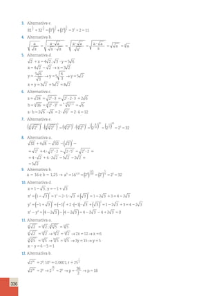 336 
3. Alternativa e. 
1 
2 
1 
 5 5( 4 
) + ( )5 5 2 5 
1 
2 5 
1 
81 32 3 2 3 2 11 
4. Alternativa b. 
a 
a 
a a 
a a 
a a 
a 
a a 
a 
 
 
5 5 
a a 
 
5 
 
5 5 
2 
4 
5. Alternativa d. 
2 x 42 3 y 
5 6 
4 2 2 32 
; 
→ 
 5  5 
5  5 
x x 
5 6 
y → 6 
y 5 
→ 
y 
3 
3 
x y 
5 2 
5 5 5 
3 2 
 5  
5 2 58 2 
6. Alternativa c. 
a 
b 
a b 
3 2 
24 2 3 2 2 3 2 6 
36 2 3 6 6 
2 6 
5 5  5   5 
5 4 5 4 2  2 42 5 22 
5 
 5 
 6 52 62 526512 
7. Alternativa e. 
( 5 
5 
10 5 
5 9 
3 6 ) ( 6 3 ( ) ( 1 
) 1 29  2 9 
) 5 ( 18 2 9 
)  ( 18 2 9 
) 5 2 18 
5 
2 
2 
0 
525532 
8. Alternativa a. 
( ) 
3 
32  4 8  50  2 
5 
2 5 4 2 2 2 2 5 2 2 2 
2 
4 2 4 2 2 5 2 
5        5 
5     
 5 
5 
2 2 
5 2 
9. Alternativa b. 
125 
100 4 
5 
, ( ) ( )4 5 
a 5 16 e b 5 1,25 → ab5161 255 24 5 2 52 532 
10. Alternativa d. 
x y 
x 
1 3 1 3 
5  5  
2 
5  5     5   5  
2 1 3 1 2 
2 1 3 3 1 2 3 3 4 2 3 
2 
; 
( ) ( ) 
2 
( ) ( ) ( ) ( ) 
25(42 3 )(42 3 )542 3 42 3 50 
y 
x y 
2 2 2 
2 
5 1 3 5 1 2 1  3  3 512 3 3542 3 
 
11. Alternativa a. 
x y 
12 3 15 
2 2 5 5 
2 2 2 2 2 12 6 
5 5 5 
; 
→ → → 
→ 3 155 3 15 5 
5 5 
5 5 5 5 
5 
x x 
12 2 12 
y 
3 15 
x x 
y y y 
6 5 1 
x y 
5 5 5 
 5  5 
→ → 
12. Alternativa b. 
p q 
2 2 10 0 0001 25 
2 2 2 2 
; , ; 
r 
→ → p → p 
18 
36 
2 
36 
1 
2 
36 
5 5 5 
36 
2 
p p 
5 5 5 5 
 , → → → 
q q q q 
10 0 0001 10 
1 
10000 
10 10 4 
5 5 5 5 
25 
4 
1 
2 
1 
( )2 → r 
→ 5 5 
r r 
5 5 
2 
18 4 5 19 
p q r 
5 
  5   5 
 