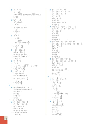 340 
g) x 
x 
x 
S 
2 
1 5 
52 
5 2 
5 
2 
16 0 
16 
16 16 
Nãoexiste emIR. 
{ } 
( − ) 
 
x2 x 
x x 
x ou 
x x 
h) 7 0 
7 1 0 
0 
7 1 0 
1 
7 
( ) 
→ 
{ 1 
0 
} 
7 
S 
2 5 
2 5 
5 
2 5 5 
5 
, 
i) 9 25 
25 
9 
25 
9 
5 
3 
5 
3 
5 
3 
2 
x 
x 
2 
x x 
S 
5 
5 
5 5 
5 2 
→ 
{ , } 
j) 24x2 1 28x 5 0 
4x(2x 1 7) 5 0 
4x 5 0 R x 5 0 ou 
2x 1 7 5 0 R x 5 7 
S 5 {0, 7} 
k) x 
2 
2 5 
5 
5 5  5 
5 2 
2 
x 
x 2 
x 
S 
20 0 
20 
→ 
20 2 5 2 5 
2 5 2 5 
{ , } 
l) 2 2 5 
x2 x 
x x 
x x ou 
x x 
15 5 0 
5 3 1 0 
5 0 0 
3 1 0 
2 1 5 
2 5 5 
1 5 52 
5 2 
1 
3 
S 
( ) 
→ 
→ 
1 
3 
{ , 0} 
2. 
a) (x 1 5)(x 2 6) 5 51 2 x 
x2 2 x 2 30 2 51 1 x 5 0 
x2 2 81 5 0 
x2 5 81 
x 5 81 
x 59 
S 5 {29, 9} 
b) x2 1 3x(x 2 12) 5 0 
x2 1 3x2 2 36x 5 0 
4x2 2 36x 5 0 
4x(x 2 9) 5 0 
4x 5 0 R x 5 0 ou 
x 2 9 5 0 R x 5 9 
S 5 {0, 9} 
c) (x 2 5)2 5 25 2 9x 
x2 2 10x 1 25 5 25 2 9x 
x2 2 10x 1 9x 5 0 
x2 2 x 5 0 
x(x 2 1) 5 0 
x 5 0 ou 
x 2 1 5 0 R x 5 1 
S 5 {0, 1} 
d) 2x(x 1 1) 2 x(x 1 5) 5 3(12 2 x) 
2x2 1 2x 2 x2 2 5x 5 36 2 3x 
x2 2 36 5 0 
x2 5 36 
x 5 36 
x 56 
S 5 {26, 6} 
e) (x 1 2)(x 2 16) 1 (x 1 7)2 5 89 
x2 2 14x 2 32 1 x2 1 14x 1 49 2 89 5 0 
2x2 2 72 5 0 
2x2 5 72 
x2 5 36 
x 5 36 
x 56 
S 5 {26, 6} 
f) (x 2 4)2 1 5x(x 2 1) 5 16 
x2 2 8x 1 16 1 5x2 – 5x – 16 5 0 
6x2 2 13x 5 0 
x(6x 2 13) 5 0 
x 5 0 ou 
6 13 0 
13 
6 
x x 
0 
13 
6 
S 
2 5 5 
5 
→ 
{ , } 
3. 
a) 3 
1 
3 
(  ) 
0 0 
x 
9 1 
3 
0 
9 1 3 
1 
9 
1 
9 
1 
3 
2 
2 
2 
x 
x 
x 
x 
x x 
x 
→ 
x x 
S 
2 5 
2 
5 
2 5 
5 
5 5 
1 
3 
{ , } 
55 2 
1 
3 
b) x 
4 
x 
2 
2 
5 
2 
1 
10 
4 
4 
4 
2 52 
2 
5 
2 
x2 2 6 5 0 
x2 5 6 
x 5 6 
S5{2 6 , 6 } 
 