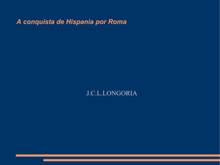 A conquista de Hispania por Roma




                    J.C.L.LONGORIA
 
