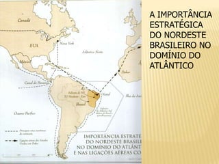 A IMPORTÂNCIA
ESTRATÉGICA
DO NORDESTE
BRASILEIRO NO
DOMÍNIO DO
ATLÂNTICO
 