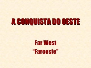 A CONQUISTA DO OESTE

       Far West
      “Faroeste”
 