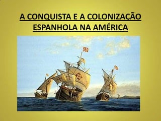 A CONQUISTA E A COLONIZAÇÃO
ESPANHOLA NA AMÉRICA

 