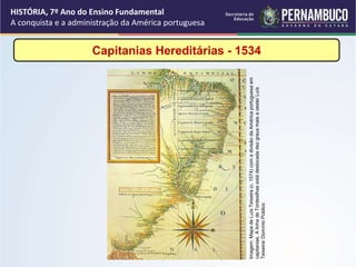 Capitanias Hereditárias - 1534
HISTÓRIA, 7º Ano do Ensino Fundamental
A conquista e a administração da América portuguesa
...