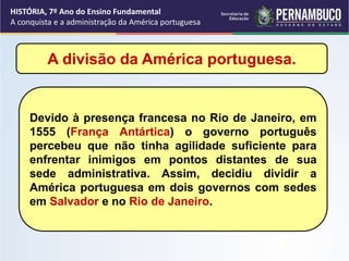 A divisão da América portuguesa.
Devido à presença francesa no Rio de Janeiro, em
1555 (França Antártica) o governo portug...