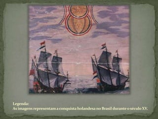 Legenda:As imagens representam a conquista holandesa no Brasil durante o século XV.