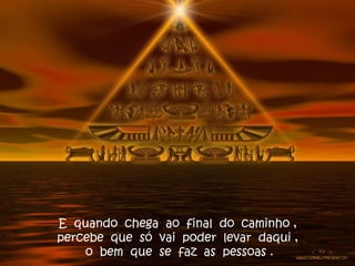 E quando chega ao final do caminho ,
percebe que só vai poder levar daqui ,
o bem que se faz as pessoas .
 
