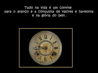 Tudo na vida é um convite
para o avanço e a conquista de valores e harmonia
e na glória do bem .
 