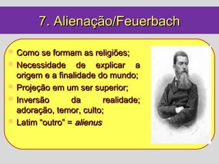 7. Alienação/Feuerbach

   Como se formam as religiões;
   Necessidade de explicar a
    origem e a finalidade do mundo;
   Projeção em um ser superior;
   Inversão       da       realidade;
    adoração, temor, culto;
   Latim “outro” = alienus
 