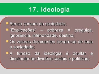 17. Ideologia

 Senso comum da sociedade;
 “Explicações”    – pobreza = preguiça,
  ignorância, inferioridade, destino;
...