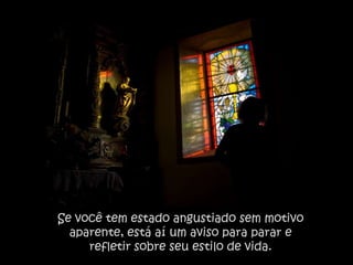 Se você tem estado angustiado sem motivo
  aparente, está aí um aviso para parar e
     refletir sobre seu estilo de vida.
 