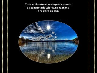 Tudo na vida é um convite para o avanço
e a conquista de valores, na harmonia
e na glória do bem.

 