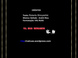 CRÉDITOS
Texto: Roberto Shinyashiki
Música: Ballade - André Rieu
Formatação: VAL RUAS

http://valruas.wordpress.com

 
