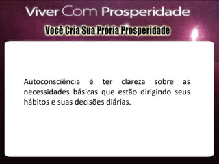 Autoconsciência é ter clareza sobre as
necessidades básicas que estão dirigindo seus
hábitos e suas decisões diárias.
 