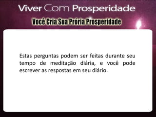 Estas perguntas podem ser feitas durante seu
tempo de meditação diária, e você pode
escrever as respostas em seu diário.
 