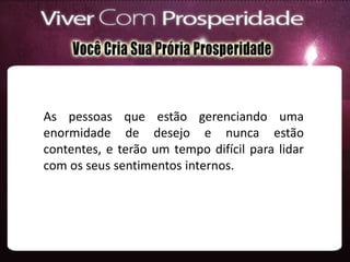 As pessoas que estão gerenciando uma
enormidade de desejo e nunca estão
contentes, e terão um tempo difícil para lidar
com os seus sentimentos internos.
 