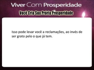 Isso pode levar você a reclamações, ao invés de
ser grato pelo o que já tem.
 