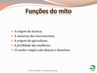  A origem da técnica;
 A natureza dos instrumentos;
 A origem da agricultura;
 A fertilidade das mulheres;
 O caráter mágico das danças e desenhos;




            Fonte: Filosofando - Introdução à filosofia
 