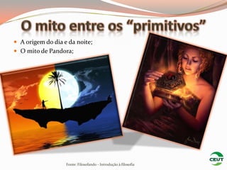  A origem do dia e da noite;
 O mito de Pandora;




                   Fonte: Filosofando - Introdução à filosofia
 