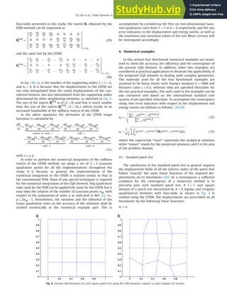 four-node presented in this study, the matrix Be obtained by the
FEM method can be expressed as
BFEM
e ¼
∂Ni
∂x
∂Nj
∂x
∂Nk
∂x
∂Nm
∂x 0 0 0 0
0 0 0 0 ∂Ni
∂y
∂Nj
∂y
∂Nk
∂y
∂Nm
∂y
∂Ni
∂y
∂Nj
∂y
∂Nk
∂y
∂Nm
∂y
∂Ni
∂x
∂Nj
∂x
∂Nk
∂x
∂Nm
∂x
2
6
6
6
4
3
7
7
7
5
ð38Þ
ð29Þ
and the same but by the CFEM
BCFEM
e ¼
∂ ~
N1
∂x
∂ ~
N2
∂x ⋯ ∂ ~
Nl
∂x ⋯
∂ ~
Nns
∂x 0 0 ⋯ 0 ⋯ 0
0 0 ⋯ 0 ⋯ 0 ∂ ~
N1
∂y
∂ ~
N2
∂y ⋯ ∂ ~
Nl
∂y ⋯
∂ ~
Nns
∂y
∂ ~
N1
∂y
∂ ~
N2
∂y ⋯ ∂ ~
Nl
∂y ⋯
∂ ~
Nns
∂y
∂ ~
N1
∂x
∂ ~
N2
∂x ⋯ ∂ ~
Nl
∂x ⋯
∂ ~
Nns
∂x
2
6
6
6
6
4
3
7
7
7
7
5
ð32nsÞ
ð30Þ
In Eq. (30), ns is the number of the supporting nodes, 1olons
and ns 44. It is because that the displacements in the CFEM are
not only interpolated from the nodal displacements of the con-
sidered element, but also interpolated from the supporting nodes
determined by other neighboring elements, as sketched in Fig. 2.
The size of the matrix BFEM
e is of ð3  8Þ and that is much smaller
than the size of the matrix BCFEM
e , ð3  2nsÞ, which results in an
increased bandwidth of the stiffness matrix of the CFEM.
In the above equations the derivative of the CFEM shape
functions is calculated by
∂ ~
Nl
∂z
¼
∂ϕi
∂z
N i
½ Š
l
þ
∂ϕix
∂z
N
i
½ Š
l;x þ
∂ϕiy
∂z
N
i
½ Š
l;y
|ﬄﬄﬄﬄﬄﬄﬄﬄﬄﬄﬄﬄﬄﬄﬄﬄﬄﬄﬄﬄﬄﬄﬄ{zﬄﬄﬄﬄﬄﬄﬄﬄﬄﬄﬄﬄﬄﬄﬄﬄﬄﬄﬄﬄﬄﬄﬄ}
related to node i
þ
∂ϕj
∂z
N j
½ Š
l
þ
∂ϕjx
∂z
N
j
½ Š
l;x þ
∂ϕjy
∂z
N
j
½ Š
l;y
|ﬄﬄﬄﬄﬄﬄﬄﬄﬄﬄﬄﬄﬄﬄﬄﬄﬄﬄﬄﬄﬄﬄﬄ{zﬄﬄﬄﬄﬄﬄﬄﬄﬄﬄﬄﬄﬄﬄﬄﬄﬄﬄﬄﬄﬄﬄﬄ}
node j
þ
∂ϕk
∂z
N
k
½ Š
l
þ
∂ϕkx
∂z
N
k
½ Š
l;x þ
∂ϕky
∂z
N
k
½ Š
l;y
|ﬄﬄﬄﬄﬄﬄﬄﬄﬄﬄﬄﬄﬄﬄﬄﬄﬄﬄﬄﬄﬄﬄﬄﬄﬄﬄ{zﬄﬄﬄﬄﬄﬄﬄﬄﬄﬄﬄﬄﬄﬄﬄﬄﬄﬄﬄﬄﬄﬄﬄﬄﬄﬄ}
node k
þ
∂ϕm
∂z
N m
½ Š
l
þ
∂ϕmx
∂z
N
m
½ Š
l;x þ
∂ϕmy
∂z
N
m
½ Š
l;y
|ﬄﬄﬄﬄﬄﬄﬄﬄﬄﬄﬄﬄﬄﬄﬄﬄﬄﬄﬄﬄﬄﬄﬄﬄﬄﬄﬄﬄ{zﬄﬄﬄﬄﬄﬄﬄﬄﬄﬄﬄﬄﬄﬄﬄﬄﬄﬄﬄﬄﬄﬄﬄﬄﬄﬄﬄﬄ}
node m
ð31Þ
with z ¼ x; y.
In order to perform the numerical integration of the stiffness
matrix of the CFEM method, we adopt a set of 3  3 Gaussian
quadrature points for all the implementations throughout the
study. It is because, in general, the implementation of the
numerical integration in the CFEM is realized similar to that in
the conventional FEM. None of any special techniques is required
for the numerical integrations of the CQ4 element. Any quadrature
rules used for the FEM can be applied the same for the CFEM, but it
may obey the relation of the number of Gaussian points ngp with
respect to the polynomial of order p as indicated in Ref. [2], i.e.,
pr2ngp 1. Nonetheless, the variation and the inﬂuence of the
Gauss quadrature rules on the accuracy of the solutions shall be
studied numerically in the numerical example part. This is
accomplished by considering the ﬁrst six two-dimensional Gaus-
sian quadrature rules from 1  1 to 6  6 respectively, and the two
error indicators in the displacement and energy norms, as well as
the maximum and minimum values of the von Mises stresses will
be investigated accordingly.
4. Numerical examples
In this section four benchmark numerical examples are exam-
ined to show the accuracy, the efﬁciency and the convergence of
the present CQ4 element. In addition, other two examples are
considered as practical applications to illustrate the applicability of
the proposed CQ4 element in dealing with complex geometries.
The materials used for all the four benchmark examples are
assumed to be linear elastic with Young's modulus E ¼ 1000 and
Poisson's ratio ν ¼ 0:3, whereas they are speciﬁed thereafter for
the two practical examples. The units used in the examples can be
any consistent unit based on the international standard unit
system, if not speciﬁed otherwise. To accomplish the convergence
study, two error indicators with respect to the displacement and
energy norms are deﬁned as follows: [19,20]
ed ¼
ﬃﬃﬃﬃﬃﬃﬃﬃﬃﬃﬃﬃﬃﬃﬃﬃﬃﬃﬃﬃﬃﬃﬃﬃﬃﬃﬃﬃﬃﬃﬃﬃﬃﬃﬃﬃﬃﬃﬃﬃﬃﬃﬃﬃﬃﬃﬃ
∑n
i ¼ 1ðuexact
i unumer
i Þ2
∑n
i ¼ 1ðuexact
i Þ2
v
u
u
t ; ð32Þ
ee ¼
1
A
ﬃﬃﬃﬃﬃﬃﬃﬃﬃﬃﬃﬃﬃﬃﬃﬃﬃﬃﬃﬃﬃﬃﬃﬃﬃﬃﬃﬃﬃﬃﬃﬃﬃﬃﬃﬃﬃﬃﬃﬃﬃﬃﬃﬃﬃﬃﬃﬃﬃﬃﬃﬃﬃﬃﬃﬃﬃﬃﬃﬃﬃﬃﬃﬃﬃﬃﬃﬃﬃﬃﬃﬃﬃﬃﬃﬃﬃﬃﬃﬃﬃﬃﬃ
1
2
Z
Ω
ðεexact εnumerÞT
Dðεexact εnumerÞdΩ
s
; ð33Þ
where the superscript “exact” represents the analytical solutions
while “numer” stands for the numerical solutions, and A is the area
of the problem domain.
4.1. Standard patch test
The satisfaction of the standard patch test in general requires
the displacement ﬁelds of all the interior nodes of the patch that
follow “exactly” the same linear functions of the imposed dis-
placements on its boundaries [20]. As a consequence a sufﬁcient
condition for the convergence of a numerical method is to
precisely pass such standard patch test. A 1  1 unit square
domain of a patch test discretized by 4  4 regular and irregular
quadrilateral elements with four-node as shown in Fig. 4 is
studied using the CFEM. The displacements are prescribed on all
boundaries by the following linear functions:
ux ¼ x;
Fig. 4. Domain discretization of a unit square patch test using the CQ4 elements: regular (a) and irregular (b) meshes.
T.Q. Bui et al. / Finite Elements in Analysis and Design 84 (2014) 14–31 19
 