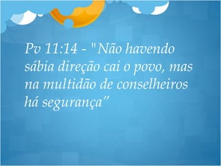 Pv 11:14 - "Não havendo
sábia direção cai o povo, mas
na multidão de conselheiros
há segurança”
 