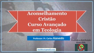 Aconselhamento
Cristão
Curso Avançado
em Teologia
incithx@gmail.com
Professor: Pr. Carlos Azevedo
Proibido a distribuição
desse slide.
 