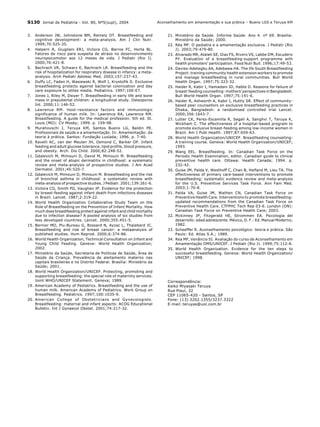 S130 Jornal de Pediatria - Vol. 80, Nº5(supl), 2004                         Aconselhamento em amamentação e sua prática – Bueno LGS e Teruya KM


3.    Anderson JW, Johnstone BM, Remely DT. Breastfeeding and                    21. Ministério da Saúde. Informe Saúde. Ano 4. nº 69. Brasília:
      cognitive development: a meta-analysis. Am J Clin Nutr.                        Ministério da Saúde; 2000.
      1999;70:525-35.                                                            22. Réa MF. O pediatra e a amamentação exclusiva. J Pediatr (Rio
4.    Halpern R, Giugliani ERJ, Victora CG, Barros FC, Horta BL.                     J). 2003;79:479-80.
      Fatores de risco para suspeita de atraso no desenvolvimento                23. Alvarado MR, Atalah SE, Diaz FS, Rivero VS, Labbe DM, Escudero
      neuropsicomotor aos 12 meses de vida. J Pediatr (Rio J).                       PY. Evaluation of a breastfeeding-support programme with
      2000;76:421-8.                                                                 health promoters’ participation. Food Nutr Bull. 1996;17:49-53.
5.    Bachrach VR, Schwarz E, Bachrach LR. Breastfeeding and the                 24. Davies-Adetegbu AA, Adebawa HA. The Ife South Breastfeeding
      risk of hospitalization for respiratory disease in infancy: a meta-            Project: training community health extension workers to promote
      analysis. Arch Pediatr Adolesc Med. 2003;157:237-43.                           and manage breastfeeding in rural communities. Bull World
6.    Duffy LC, Faden H, Wasiewski R, Wolf J, Krystofik D. Exclusive                 Health Organ. 1997;75:323-32.
      breastfeeding protects against bacterial colonization and day              25. Haider R, Kabir I, Hamadani JD, Habte D. Reasons for failure of
      care exposure to otites media. Pediatrics. 1997;100:E7.                        breast-feeding counselling: mothers’ perspectives in Bangladesh.
7.    Jones J, Riley M, Dwyer T. Breastfeeding in early life and bone                Bull World Health Organ. 1997;75:191-6.
      mass in prepubertal children: a longitudinal study. Osteoporos             26. Haider R, Ashworth A, Kabir I, Huttly SR. Effect of community-
      Int. 2000;11:146-52.                                                           based peer counsellors on exclusive breastfeeding practices in
8.    Lawrence RM. Host-resistance factors and immunologic                           Dhaka, Bangladesh: a randomised controlled trial Lancet.
      significance of human milk. In: Lawrence RA, Lawrence RM.                      2000;356:1643-7.
      Breastfeeding. A guide for the medical profession. 5th ed. St.             27. Lutter CK, Perez-Escamilla R, Segall A, Sanghvi T, Teruya K,
      Louis (MO): CV Mosby; 1999. p. 159-98.                                         Wickham C. The effectiveness of a hospital-based program to
9.    Murahovschi J, Teruya KM, Santos Bueno LG, Baldin PE.                          promote exclusive breast-feeding among low-income women in
      Profissionais de saúde e a amamentação. In: Amamentação: da                    Brazil. Am J Publ Health. 1997;87:659-63.
      teoria à prática. Santos: Fundação Lusíada; 1996. p. 7-40.                 28. World Health Organization/UNICEF. Breastfeeding counselling:
10.   Ravelli AC, van der Meulen JH, Osmond C, Barker OP. Infant                     A training course. Geneva: World Health Organization/UNICEF;
      feeding and adult glucose tolerance, lipid profile, blood pressure,            1993.
      and obesity. Arch. Dis Child. 2000;82:248-52.                              29. Wang EEL. Breastfeeding. In: Canadian Task Force on the
11.   Gdalevich M, Mimouni D, David M, Mimouni M. Breastfeeding                      Periodic Health Examination, editor. Canadian guide to clinical
      and the onset of atopic dermatitis in childhood: a systematic                  preventive health care. Ottawa: Health Canada; 1994. p.
      review and meta-analysis of prospective studies. J Am Acad                     232-42.
      Dermatol. 2001;45:520-7.                                                   30. Guise JM, Palda V, Westhoff C, Chan B, Helfand M, Lieu TA. The
12.   Gdalevich M, Mimouni D, Mimouni M. Breastfeeding and the risk                  effectiveness of primary care-based interventions to promote
      of bronchial asthma in childhood: a systematic review with                     breastfeeding: systematic evidence review and meta-analysis
      meta-analysis of prospective studies. J Pediatr. 2001;139:261-6.               for the U.S. Preventive Services Task Force. Ann Fam Med.
13.   Victora CG, Smith PG, Vaughan JP. Evidence for the protection                  2003;1:70-8.
      by breast-feeding against infant death from infections diseases            31. Palda VA, Guise JM, Wathen CN, Canadian Task Force on
      in Brazil. Lancet. 1987;2:319-22.                                              Preventive Health Care. Interventions to promote breastfeeding:
14.   World Health Organization Collaborative Study Team on the                      updated recommendations from the Canadian Task Force on
      Role of Breastfeeding on the Prevention of Infant Mortality. How               Preventive Health Care. CTFPHC Tech Rep 03-6. London (ON):
      much does breastfeeding protect against infant and child mortality             Canadian Task Force on Preventive Health Care; 2003.
      due to infection disease? A pooled analysis of six studies from            32. Mckinney JP, Fitzgerald HE, Strommen EA. Psicología del
      less developed countries. Lancet. 2000;355:451-5.                              desarrollo: edad adolescente. México, D. F.: Ed. Manual Moderno;
15.   Bernier MO, Plu-Bureau G, Bossard N, Ayzac L, Thalabard JC.                    1982.
      Breastfeeding and risk of breast cancer: a metaanalysis of                 33. Scheeffer R. Aconselhamento psicológico: teoria e prática. São
      published studies. Hum Reprod. 2000;6:374-86.                                  Paulo: Ed. Atlas S.A.; 1989.
16.   World Health Organization, Technical Consultation on Infant and            34. Rea MF, Venâncio SI. Avaliação do curso de Aconselhamento em
      Young Child Feeding. Geneve: World Health Organization;                        Amamentação OMS/UNICEF. J Pediatr (Rio J). 1999;75:112-8.
      2002.                                                                      35. World Health Organization. Evidence for the ten steps to
17.   Ministério da Saúde, Secretaria de Políticas de Saúde, Área de                 successful breastfeeding. Geneva: World Health Organization/
      Saúde da Criança. Prevalência de aleitamento materno nas                       UNICEF; 1998.
      capitais brasileiras e no Distrito Federal. Brasília: Ministério da
      Saúde; 2001.
18.   World Health Organization/UNICEF. Protecting, promoting and
      supporting breastfeeding: the special role of maternity services.
      Joint WHO/UNICEF Statement. Geneva; 1989.                                  Correspondência:
19.   American Academy of Pediatrics. Breastfeeding and the use of               Keiko Miyasaki Teruya
      human milk. American Academy of Pediatrics. Work Group on                  Rua Piauí, 32
      Breastfeeding. Pediatrics. 1997;100:1035-9.                                CEP 11065-420 - Santos, SP
20.   American College of Obstetricians and Gynecologists.                       Fone: (13) 3202.1355/3237.3322
      Breastfeeding: maternal and infant aspects: ACOG Educational               E-mail: teruyas@uol.com.br
      Bulletin. Int J Gynaecol Obstet. 2001;74:217-32.
 