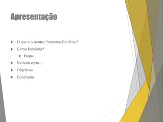 Apresentação


O que é o Aconselhamento Genético?



Como funciona?


Etapas



Na hora certa...



Objetivos



Conclusão

 