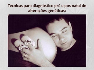 Técnicas para diagnóstico pré e pós-natal de
alterações genéticas:

 