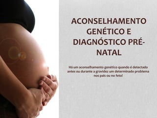 ACONSELHAMENTO
GENÉTICO E
DIAGNÓSTICO PRÉNATAL
Há um aconselhamento genético quando é detectado
antes ou durante a gravidez um determinado problema
nos pais ou no feto!

 