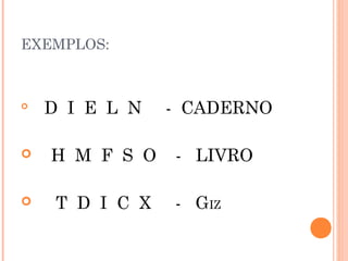EXEMPLOS:

D I E L N - CADERNO
 H M F S O - LIVRO
 T D I C X - GIZ
 