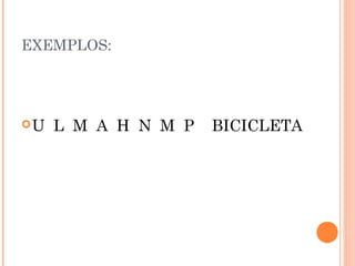 EXEMPLOS:
U L M A H N M P BICICLETA
 