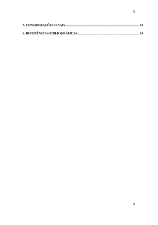 11 
11 
5. CONSIDERAÇÕES FINAIS ............................................................................................. 62 
6. REFERÊNCIAS BIBLIOGRÁFICAS ............................................................................. 65 
 