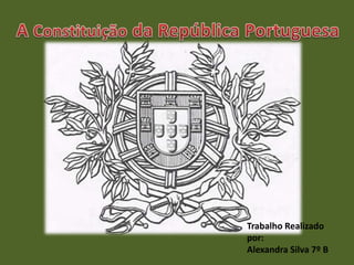A Constituiçãoda República Portuguesa Trabalho Realizado por: Alexandra Silva 7º B 