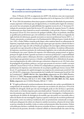 Art. 5º, XIV

XIV – é assegurado a todos o acesso à informação e resguardado o sigilo da fonte, quando necessário ao exercício profissional;
Nota: O Plenário do STF, no julgamento da ADPF 130, declarou como não recepcionado
pela Constituição de 1988 todo o conjunto de dispositivos da Lei de Imprensa (Lei 5.250/1967).

•• “O art. 220 é de instantânea observância quanto ao desfrute das liberdades de pensamento,

criação, expressão e informação que, de alguma forma, se veiculem pelos órgãos de comunicação social. Isso sem prejuízo da aplicabilidade dos seguintes incisos do art. 5º da mesma CF:
vedação do anonimato (parte final do inciso IV); do direito de resposta (inciso V); direito
à indenização por dano material ou moral à intimidade, à vida privada, à honra e à imagem
das pessoas (inciso X); livre exercício de qualquer trabalho, ofício ou profissão, atendidas
as qualificações profissionais que a lei estabelecer (inciso XIII); direito ao resguardo do
sigilo da fonte de informação, quando necessário ao exercício profissional (inciso XIV). (...)
Tirante, unicamente, as restrições que a Lei Fundamental de 1988 prevê para o ‘estado de sítio’
(art. 139), o Poder Público somente pode dispor sobre matérias lateral ou reflexamente de
imprensa, respeitada sempre a ideia­‑força de que ‘quem quer que seja tem o direito de dizer o
que quer que seja’. Logo, não cabe ao Estado, por qualquer dos seus órgãos, definir previamente
o que pode ou o que não pode ser dito por indivíduos e jornalistas. As matérias reflexamente
de imprensa, suscetíveis, portanto, de conformação legislativa, são as indicadas pela própria
Constituição, tais como: direitos de resposta e de indenização, proporcionais ao agravo;
proteção do sigilo da fonte (‘quando necessário ao exercício profissional’); responsabilidade
penal por calúnia, injúria e difamação; diversões e espetáculos públicos; estabelecimento dos
‘meios legais que garantam à pessoa e à família a possibilidade de se defenderem de programas ou programações de rádio e televisão que contrariem o disposto no art. 221, bem como
da propaganda de produtos, práticas e serviços que possam ser nocivos à saúde e ao meio
ambiente’ (inciso II do § 3º do art. 220 da CF); independência e proteção remuneratória dos
profissionais de imprensa como elementos de sua própria qualificação técnica (inciso XIII
do art. 5º); participação do capital estrangeiro nas empresas de comunicação social (§ 4º do
art. 222 da CF); composição e funcionamento do Conselho de Comunicação Social (art. 224
da Constituição).” (ADPF 130, Rel. Min. Ayres Britto, julgamento em 30‑4‑2009, Plenário,
DJE de 6‑11‑2009.) No mesmo sentido: Rcl 11.305, Rel. Min. Gilmar Mendes, julgamento
em 20‑10‑2011, Plenário, DJE de 8‑11‑2011. Vide: ADI 4.451‑MC‑REF, Rel. Min. Ayres
Britto, julgamento em 2‑9‑2010, Plenário, DJE de 1º‑7‑2011.

•• “O sigilo profissional constitucionalmente determinado não exclui a possibilidade de

cumprimento de mandado de busca e apreensão em escritório de advocacia. O local de
trabalho do advogado, desde que este seja investigado, pode ser alvo de busca e apreensão,
observando­‑se os limites impostos pela autoridade judicial. Tratando­‑se de local onde existem documentos que dizem respeito a outros sujeitos não investigados, é indispensável a
especificação do âmbito de abrangência da medida, que não poderá ser executada sobre a
esfera de direitos de não investigados. Equívoco quanto à indicação do escritório profissional
do paciente, como seu endereço residencial, deve ser prontamente comunicado ao magistrado para adequação da ordem em relação às cautelas necessárias, sob pena de tornar nulas
as provas oriundas da medida e todas as outras exclusivamente delas decorrentes. Ordem
concedida para declarar a nulidade das provas oriundas da busca e apreensão no escritório
de advocacia do paciente, devendo o material colhido ser desentranhado dos autos do Inq
133

 