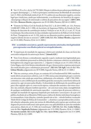 Art. 5º, XX e XXI

•• “Art. 2º, IV, a, b e c, da Lei 10.779/2003. Filiação à colônia de pescadores para habilitação
ao seguro­‑desemprego (...). Viola os princípios constitucionais da liberdade de associação
(art. 5º, XX) e da liberdade sindical (art. 8º, V), ambos em sua dimensão negativa, a norma
legal que condiciona, ainda que indiretamente, o recebimento do benefício do seguro­
‑desemprego à filiação do interessado a colônia de pescadores de sua região.” (ADI 3.464,
Rel. Min. Menezes Direito, julgamento em 29‑10‑2008, Plenário, DJE de 6‑3‑2009.)

•• “Estatuto da Polícia Civil do Estado do Piauí (LC 1, de 26‑6‑1990), art. 151; Portaria

12.000‑007/1996, de 9‑1‑1996, do Secretário de Segurança Pública do Estado do Piauí.
Vedação de desconto de contribuição sindical. Violação ao art. 8º, IV, c/c o art. 37, VI, da
Constituição. Reconhecimento de duas entidades representativas da Polícia Civil do Estado
do Piauí. Transgressão ao art. 5º, XX, tanto na sua dimensão positiva, quanto na dimensão
negativa (direito de não se associar).” (ADI 1.416, Rel. Min. Gilmar Mendes, julgamento
em 10‑10‑2002, Plenário, DJ de 14‑11‑2002.)
XXI – as entidades associativas, quando expressamente autorizadas, têm legitimidade
para representar seus filiados judicial ou extrajudicialmente;

•• “A impetração de mandado de segurança coletivo por entidade de classe em favor dos
associados independe da autorização destes.” (Súmula 629.)

•• “Esta Corte firmou o entendimento segundo o qual o sindicato tem legitimidade para

atuar como substituto processual na defesa de direitos e interesses coletivos ou individuais
homogêneos da categoria que representa. (...) Quanto à violação ao art. 5º, LXX e XXI, da
Carta Magna, esta Corte firmou entendimento de que é desnecessária a expressa autorização
dos sindicalizados para a substituição processual.” (RE 555.720‑AgR, voto do Rel. Min.
Gilmar Mendes, julgamento em 30‑9‑2008, Segunda Turma, DJE de 21‑11‑2008.)

•• “Não me convenço, assim, de que, no contexto da Lei Fundamental de 1988, manifesta-

mente aberta aos processos coletivos, o art. 5º, XXI, mereça uma interpretação que o converta
em retrocesso: mas, ainda que assim fosse, validamente, a lei ordinária – a MP 1.798/1999 –
contentou­‑se com a deliberação da assembleia geral das associações como forma idônea de
autorizá­‑la a agir em juízo pelos filiados. À idoneidade da deliberação da assembleia geral
para o fim cogitado opõe­‑se, como era de esperar, a situação dos ausentes e dos votos vencidos: são, contudo, objeções também oponíveis – até com mais razão, dada a inexigibilidade
de qualquer modalidade de autorização específica – a outros tipos de processo coletivo, a
exemplo do mandado de segurança impetrado por sindicatos e associações e da ação civil
pública, facultada até ao Ministério Público para a defesa de direitos individuais homogêneos
os consumidores. A tais objeções, contudo, quando não as leis – valendo lembrar o avançado
Título III do Código de Defesa do Consumidor – a doutrina e a jurisprudência têm construído soluções adequadas, posto não isentas de dificuldades pela ruptura que envolvem com
dogmas do processo tradicional: tudo aponta para a sua aplicabilidade às ações das entidades
associativas, objeto do art. 5º, XXI, da Constituição.” (AO 152, Rel. Min. Carlos Velloso,
voto do Min. Sepúlveda Pertence, julgamento em 15‑9‑1999, Plenário, DJ de 3‑3‑2000.)
No mesmo sentido: Rcl 5.215‑AgR, Rel. Min. Ayres Britto, julgamento em 15‑4‑2009,
Plenário, DJE de 22‑5‑2009.

139

 