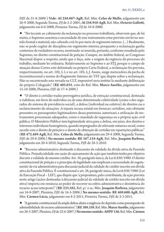 Art. 5º, XXXIV, a

DJE de 21‑8‑2009.) Vide: AI 258.867‑AgR, Rel. Min. Celso de Mello, julgamento em
26‑9‑2000, Segunda Turma, DJ de 2‑2‑2001; AI 258.910‑AgR, Rel. Min. Octavio Gallotti,
julgamento em 6‑6‑2000, Primeira Turma, DJ de 18‑8‑2000.

•• “No tocante ao cabimento da reclamação no processo trabalhista, observem que, de há

muito, o Supremo assentou a necessidade de esse instrumento estar previsto em lei no sentido formal e material, não cabendo criá­‑lo por meio de regimento interno. (...) Realmente,
não se pode cogitar de disciplina em regimento interno, porquanto a reclamação ganha
contornos de verdadeiro recurso, mostrando­‑se inserida, portanto, conforme ressaltado pelo
Supremo, no direito constitucional de petição. Cumpre, no âmbito federal, ao Congresso
Nacional dispor a respeito, ainda que o faça, ante a origem da regência do processo do
trabalho, mediante lei ordinária. Relativamente ao Supremo e ao STJ, porque o campo de
atuação dessas Cortes está delimitado na própria Carta Federal, a reclamação foi prevista,
respectivamente, no art. 102, I, l, e no art. 105, I, f. Assim, surge merecedora da pecha de
inconstitucional a norma do Regimento Interno do TST que dispõe sobre a reclamação.
Não se encontrando esta versada na CLT, impossível seria instituí­‑la mediante deliberação
do próprio Colegiado.” (RE 405.031, voto do Rel. Min. Marco Aurélio, julgamento em
15‑10‑2008, Plenário, DJE de 17‑4‑2009.)

•• “O direito à certidão traduz prerrogativa jurídica, de extração constitucional, destinada

a viabilizar, em favor do indivíduo ou de uma determinada coletividade (como a dos segurados do sistema de previdência social), a defesa (individual ou coletiva) de direitos ou o
esclarecimento de situações. A injusta recusa estatal em fornecer certidões, não obstante
presentes os pressupostos legitimadores dessa pretensão, autorizará a utilização de instrumentos processuais adequados, como o mandado de segurança ou a própria ação civil
pública. O Ministério Público tem legitimidade ativa para a defesa, em juízo, dos direitos e
interesses individuais homogêneos, quando impregnados de relevante natureza social, como
sucede com o direito de petição e o direito de obtenção de certidão em repartições públicas.”
(RE 472.489‑AgR, Rel. Min. Celso de Mello, julgamento em 29‑4‑2008, Segunda Turma,
DJE de 29‑8‑2008.) No mesmo sentido: RE 167.118‑AgR, Rel. Min. Joaquim Barbosa,
julgamento em 20‑4‑2010, Segunda Turma, DJE de 28‑5‑2010.

•• “Recurso administrativo destinado à discussão da validade da dívida ativa da Fazenda

Pública. Prejudicialidade em razão do ajuizamento de ação que também tenha por objetivo
discutir a validade do mesmo crédito. Art. 38, parágrafo único, da Lei 6.830/1980. O direito
constitucional de petição e o princípio da legalidade não implicam a necessidade de esgotamento da via administrativa para discussão judicial da validade de crédito inscrito em dívida
ativa da Fazenda Pública. É constitucional o art. 38, parágrafo único, da Lei 6.830/1980 (Lei
da Execução Fiscal – LEF), que dispõe que ‘a propositura, pelo contribuinte, da ação prevista
neste artigo (ações destinadas à discussão judicial da validade de crédito inscrito em dívida
ativa) importa em renúncia ao poder de recorrer na esfera administrativa e desistência do
recurso acaso interposto’.” (RE 233.582, Rel. p/ o ac. Min. Joaquim Barbosa, julgamento
em 16‑8‑2007, Plenário, DJE de 16‑5‑2008.) No mesmo sentido: RE 469.600‑AgR, Rel.
Min. Cármen Lúcia, julgamento em 8‑2‑2011, Primeira Turma, DJE de 3‑3‑2011.

•• “A garantia constitucional da ampla defesa afasta a exigência do depósito como pressuposto de
admissibilidade de recurso administrativo.” (RE 388.359, Rel. Min. Marco Aurélio, julgamento
em 28‑3‑2007, Plenário, DJ de 22‑6‑2007.) No mesmo sentido: ADPF 156, Rel. Min. Cármen
153

 
