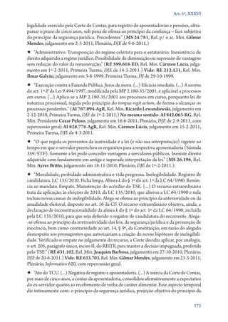 Art. 5º, XXXVI

legalidade exercido pela Corte de Contas, para registro de aposentadorias e pensões, ultrapassar o prazo de cinco anos, sob pena de ofensa ao princípio da confiança – face subjetiva
do princípio da segurança jurídica. Precedentes.” (MS 24.781, Rel. p/ o ac. Min. Gilmar
Mendes, julgamento em 2‑3‑2011, Plenário, DJE de 9‑6‑2011.)

•• “Administrativo. Transposição do regime celetista para o estatutário. Inexistência de

direito adquirido a regime jurídico. Possibilidade de diminuição ou supressão de vantagens
sem redução do valor da remuneração.” (RE 599.618‑ED, Rel. Min. Cármen Lúcia, julgamento em 1º‑2‑2011, Primeira Turma, DJE de 14‑3‑2011.) Vide: RE 212.131, Rel. Min.
Ilmar Galvão, julgamento em 3‑8‑1999, Primeira Turma, DJ de 29‑10‑1999.

•• “Execução contra a Fazenda Pública. Juros de mora. (...) Eficácia imediata. (...) A norma

do art. 1º‑F da Lei 9.494/1997, modificada pela MP 2.180‑35/2001, é aplicável a processos
em curso. (...) Aplica­‑se a MP 2.180‑35/2001 aos processos em curso, porquanto lei de
natureza processual, regida pelo princípio do tempus regit actum, de forma a alcançar os
processos pendentes.” (AI 767.094‑AgR, Rel. Min. Ricardo Lewandowski, julgamento em
2‑12‑2010, Primeira Turma, DJE de 1º‑2‑2011.) No mesmo sentido: AI 842.063‑RG, Rel.
Min. Presidente Cezar Peluso, julgamento em 16‑6‑2011, Plenário, DJE de 2‑9‑2011, com
repercussão geral; AI 828.778‑AgR, Rel. Min. Cármen Lúcia, julgamento em 15‑2‑2011,
Primeira Turma, DJE de 4‑3‑2011.

•• “O que regula os proventos da inatividade é a lei (e não sua interpretação) vigente ao

tempo em que o servidor preencheu os requisitos para a respectiva aposentadoria (Súmula
359/STF). Somente a lei pode conceder vantagens a servidores públicos. Inexiste direito
adquirido com fundamento em antiga e superada interpretação da lei.” (MS 26.196, Rel.
Min. Ayres Britto, julgamento em 18‑11‑2010, Plenário, DJE de 1º‑2‑2011.)

•• “Moralidade, probidade administrativa e vida pregressa. Inelegibilidade. Registro de
candidatura. LC 135/2010. Ficha limpa. Alínea k do § 1º do art. 1º da LC 64/1990. Renúncia ao mandato. Empate. Manutenção do acórdão do TSE. (...) O recurso extraordinário
trata da aplicação, às eleições de 2010, da LC 135/2010, que alterou a LC 64/1990 e nela
incluiu novas causas de inelegibilidade. Alega­‑se ofensa ao princípio da anterioridade ou da
anualidade eleitoral, disposto no art. 16 da CF. O recurso extraordinário objetiva, ainda, a
declaração de inconstitucionalidade da alínea k do § 1º do art. 1º da LC 64/1990, incluída
pela LC 135/2010, para que seja deferido o registro de candidatura do recorrente. Alega­
‑se ofensa ao princípio da irretroatividade das leis, da segurança jurídica e da presunção de
inocência, bem como contrariedade ao art. 14, § 9º, da Constituição, em razão do alegado
desrespeito aos pressupostos que autorizariam a criação de novas hipóteses de inelegibilidade. Verificado o empate no julgamento do recurso, a Corte decidiu aplicar, por analogia,
o art. 205, parágrafo único, inciso II, do RISTF, para manter a decisão impugnada, proferida
pelo TSE.” (RE 631.102, Rel. Min. Joaquim Barbosa, julgamento em 27‑10‑2010, Plenário,
DJE de 20‑6‑2011.) Vide: RE 633.703, Rel. Min. Gilmar Mendes, julgamento em 23‑3‑2011,
Plenário, Informativo 620, com repercussão geral.

•• “Ato do TCU. (...) Negativa de registro a aposentadoria. (...) A inércia da Corte de Contas,

por mais de cinco anos, a contar da aposentadoria, consolidou afirmativamente a expectativa
do ex­‑servidor quanto ao recebimento de verba de caráter alimentar. Esse aspecto temporal
diz intimamente com: o princípio da segurança jurídica, projeção objetiva do princípio da
173

 