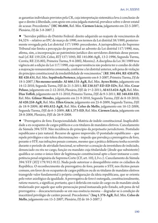 Art. 5º, XXXVI

as garantias individuais previstos pela CR, cuja interpretação sistemática leva à conclusão de
que o direito à liberdade, com apoio em coisa julgada material, prevalece sobre o dever estatal
de acusar. Precedentes.” (HC 86.606, Rel. Min. Cármen Lúcia, julgamento em 22‑5‑2007,
Plenário, DJ de 3‑8‑2007.)

•• “Servidor público do Distrito Federal: direito adquirido ao reajuste de vencimentos de

84,32% – relativo ao IPC de março de 1990, nos termos da Lei distrital 38/1989, posteriormente revogada pela Lei distrital 117/1990: precedentes. A jurisprudência do Supremo
Tribunal não limita a percepção do percentual ao advento da Lei distrital 117/1990, mas,
afirma, sim, a incorporação ao patrimônio jurídico dos servidores distritais desse percentual (cf. RE 159.228, Celso, RTJ 157/1045; RE 145.006‑AgR, 13‑2‑1996, Segunda Turma,
Corrêa; RE 235.802, Primeira Turma, 9‑4‑2002, Moreira). A disciplina da Lei 38/1989 teve
vigência até a edição da Lei 117/1990, cuja superveniência não poderia ter o condão de elidir
a majoração remuneratória consumada, conforme a lei distrital anterior, sob pena de violação
do princípio constitucional da irredutibilidade de vencimentos.” (RE 394.494, RE 420.076,
RE 420.431, Rel. Min. Sepúlveda Pertence, julgamento em 6‑3‑2007, Primeira Turma, DJ de
18‑5‑2007.) No mesmo sentido: AI 466.131‑AgR, Rel. Min. Ayres Britto, julgamento em
14‑12‑2010, Segunda Turma, DJE de 21‑3‑2011; RE 230.557‑ED‑ED‑EDv, Rel. Min. Cezar
Peluso, julgamento em 2‑12‑2010, Plenário, DJE de 1º‑2‑2011; AI 633.624‑AgR, Rel. Min.
Dias Toffoli, julgamento em 9‑11‑2010, Primeira Turma, DJE de 9‑3‑2011; RE 348.858‑ED,
Rel. Min. Gilmar Mendes, julgamento em 21‑9‑2010, Segunda Turma, DJE de 8‑10‑2010;
AI 420.258‑AgR, Rel. Min. Ellen Gracie, julgamento em 25‑8‑2009, Segunda Turma, DJE
de 18‑9‑2009; AI 495.832‑AgR, Rel. Min. Celso de Mello, julgamento em 16‑12‑2008,
Segunda Turma, DJE de 6‑3‑2009; AR 1.373‑ED, Rel. Min. Cármen Lúcia, julgamento em
28‑8‑2008, Plenário, DJE de 26‑9‑2008.

•• “Prerrogativa de foro. Excepcionalidade. Matéria de índole constitucional. Inaplicabili-

dade a ex­‑ocupantes de cargos públicos e a ex­‑titulares de mandatos eletivos. Cancelamento
da Súmula 394/STF. Não incidência do princípio da perpetuatio jurisdictionis. Postulado
republicano e juiz natural. Recurso de agravo improvido. O postulado republicano – que
repele privilégios e não tolera discriminações – impede que prevaleça a prerrogativa de foro,
perante o STF, nas infrações penais comuns, mesmo que a prática delituosa tenha ocorrido
durante o período de atividade funcional, se sobrevier a cessação da investidura do indiciado,
denunciado ou réu no cargo, função ou mandato cuja titularidade (desde que subsistente)
qualifica­‑se como o único fator de legitimação constitucional apto a fazer instaurar a competência penal originária da Suprema Corte (CF, art. 102, I, b e c). Cancelamento da Súmula
394/STF (RTJ 179/912‑913). Nada pode autorizar o desequilíbrio entre os cidadãos da
República. O reconhecimento da prerrogativa de foro, perante o STF, nos ilícitos penais
comuns, em favor de ex­‑ocupantes de cargos públicos ou de ex­‑titulares de mandatos eletivos
transgride valor fundamental à própria configuração da ideia republicana, que se orienta
pelo vetor axiológico da igualdade. A prerrogativa de foro é outorgada, constitucionalmente,
ratione muneris, a significar, portanto, que é deferida em razão de cargo ou de mandato ainda
titularizado por aquele que sofre persecução penal instaurada pelo Estado, sob pena de tal
prerrogativa – descaracterizando­‑se em sua essência mesma – degradar­‑se à condição de
inaceitável privilégio de caráter pessoal. Precedentes.” (Inq 1.376‑AgR, Rel. Min. Celso de
Mello, julgamento em 15‑2‑2007, Plenário, DJ de 16‑3‑2007.)
190

 
