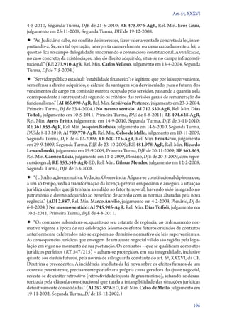 Art. 5º, XXXVI

4‑5‑2010, Segunda Turma, DJE de 21‑5‑2010; RE 475.076‑AgR, Rel. Min. Eros Grau,
julgamento em 25‑11‑2008, Segunda Turma, DJE de 19‑12‑2008.

•• “Ao Judiciário cabe, no conflito de interesses, fazer valer a vontade concreta da lei, inter­

pretando­‑a. Se, em tal operação, interpreta razoavelmente ou desarrazoadamente a lei, a
questão fica no campo da legalidade, inocorrendo o contencioso constitucional. A verificação,
no caso concreto, da existência, ou não, do direito adquirido, situa­‑se no campo infraconstitucional.” (RE 273.910‑AgR, Rel. Min. Carlos Velloso, julgamento em 13‑4‑2004, Segunda
Turma, DJ de 7‑5‑2004.)

•• “Servidor público estadual: ‘estabilidade financeira’: é legítimo que por lei superveniente,

sem ofensa a direito adquirido, o cálculo da vantagem seja desvinculado, para o futuro, dos
vencimentos do cargo em comissão outrora ocupado pelo servidor, passando a quantia a ela
correspondente a ser reajustada segundo os critérios das revisões gerais de remuneração do
funcionalismo.” (AI 465.090‑AgR, Rel. Min. Sepúlveda Pertence, julgamento em 23‑3‑2004,
Primeira Turma, DJ de 23‑4‑2004.) No mesmo sentido: AI 712.530‑AgR, Rel. Min. Dias
Toffoli, julgamento em 10‑5‑2011, Primeira Turma, DJE de 8‑8‑2011; RE 494.628‑AgR,
Rel. Min. Ayres Britto, julgamento em 14‑9‑2010, Segunda Turma, DJE de 3‑11‑2010;
RE 361.855‑AgR, Rel. Min. Joaquim Barbosa, julgamento em 14‑9‑2010, Segunda Turma,
DJE de 8‑10‑2010; AI 709.770‑AgR, Rel. Min. Celso de Mello, julgamento em 10‑11‑2009,
Segunda Turma, DJE de 4‑12‑2009; RE 600.225‑AgR, Rel. Min. Eros Grau, julgamento
em 29‑9‑2009, Segunda Turma, DJE de 23‑10‑2009; RE 481.978‑AgR, Rel. Min. Ricardo
Lewandowski, julgamento em 15‑9‑2009, Primeira Turma, DJE de 20‑11‑2009; RE 563.965,
Rel. Min. Cármen Lúcia, julgamento em 11‑2‑2009, Plenário, DJE de 20‑3‑2009, com repercussão geral; RE 353.545‑AgR‑ED, Rel. Min. Gilmar Mendes, julgamento em 12‑2‑2008,
Segunda Turma, DJE de 7‑3‑2008.

•• “(...) Alteração normativa. Vedação. Observância. Afigura­‑se constitucional diploma que,

a um só tempo, veda a transformação da licença­‑prêmio em pecúnia e assegura a situação
jurídica daqueles que já tenham atendido ao fator temporal, havendo sido integrado no
patrimônio o direito adquirido ao benefício de acordo com as normas alteradas pela nova
regência.” (ADI 2.887, Rel. Min. Marco Aurélio, julgamento em 4‑2‑2004, Plenário, DJ de
6‑8‑2004.) No mesmo sentido: AI 745.905‑AgR, Rel. Min. Dias Toffoli, julgamento em
10‑5‑2011, Primeira Turma, DJE de 4‑8‑2011.

•• “Os contratos submetem­‑se, quanto ao seu estatuto de regência, ao ordenamento nor-

mativo vigente à época de sua celebração. Mesmo os efeitos futuros oriundos de contratos
anteriormente celebrados não se expõem ao domínio normativo de leis supervenientes.
As consequências jurídicas que emergem de um ajuste negocial válido são regidas pela legislação em vigor no momento de sua pactuação. Os contratos – que se qualificam como atos
jurídicos perfeitos (RT 547/215) – acham­‑se protegidos, em sua integralidade, inclusive
quanto aos efeitos futuros, pela norma de salvaguarda constante do art. 5º, XXXVI, da CF.
Doutrina e precedentes. A incidência imediata da lei nova sobre os efeitos futuros de um
contrato preexistente, precisamente por afetar a própria causa geradora do ajuste negocial,
reveste­‑se de caráter retroativo (retroatividade injusta de grau mínimo), achando­‑se desautorizada pela cláusula constitucional que tutela a intangibilidade das situações jurídicas
definitivamente consolidadas.” (AI 292.979‑ED, Rel. Min. Celso de Mello, julgamento em
19‑11‑2002, Segunda Turma, DJ de 19‑12‑2002.)
196

 