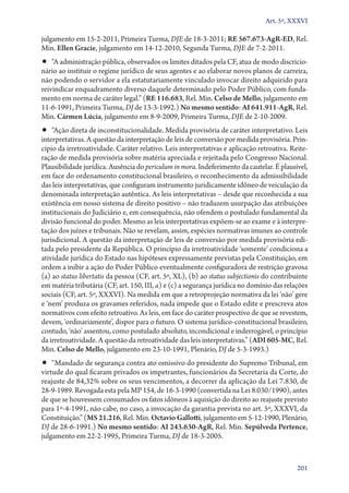 Art. 5º, XXXVI

julgamento em 15‑2‑2011, Primeira Turma, DJE de 18‑3‑2011; RE 567.673‑AgR‑ED, Rel.
Min. Ellen Gracie, julgamento em 14‑12‑2010, Segunda Turma, DJE de 7‑2‑2011.

•• “A administração pública, observados os limites ditados pela CF, atua de modo discricio-

nário ao instituir o regime jurídico de seus agentes e ao elaborar novos planos de carreira,
não podendo o servidor a ela estatutariamente vinculado invocar direito adquirido para
reivindicar enquadramento diverso daquele determinado pelo Poder Público, com fundamento em norma de caráter legal.” (RE 116.683, Rel. Min. Celso de Mello, julgamento em
11‑6‑1991, Primeira Turma, DJ de 13‑3‑1992.) No mesmo sentido: AI 641.911‑AgR, Rel.
Min. Cármen Lúcia, julgamento em 8‑9‑2009, Primeira Turma, DJE de 2‑10‑2009.

•• “Ação direta de inconstitucionalidade. Medida provisória de caráter interpretativo. Leis

interpretativas. A questão da interpretação de leis de conversão por medida provisória. Princípio da irretroatividade. Caráter relativo. Leis interpretativas e aplicação retroativa. Reiteração de medida provisória sobre matéria apreciada e rejeitada pelo Congresso Nacional.
Plausibilidade jurídica. Ausência do periculum in mora. Indeferimento da cautelar. É plausível,
em face do ordenamento constitucional brasileiro, o reconhecimento da admissibilidade
das leis interpretativas, que configuram instrumento juridicamente idôneo de veiculação da
denominada interpretação autêntica. As leis interpretativas – desde que reconhecida a sua
existência em nosso sistema de direito positivo – não traduzem usurpação das atribuições
institucionais do Judiciário e, em consequência, não ofendem o postulado fundamental da
divisão funcional do poder. Mesmo as leis interpretativas expõem­‑se ao exame e à interpretação dos juízes e tribunais. Não se revelam, assim, espécies normativas imunes ao controle
jurisdicional. A questão da interpretação de leis de conversão por medida provisória editada pelo presidente da República. O princípio da irretroatividade ‘somente’ condiciona a
atividade jurídica do Estado nas hipóteses expressamente previstas pela Constituição, em
ordem a inibir a ação do Poder Público eventualmente configuradora de restrição gravosa
(a) ao status libertatis da pessoa (CF, art. 5º, XL), (b) ao status subjectionis do contribuinte
em matéria tributária (CF, art. 150, III, a) e (c) a segurança jurídica no domínio das relações
sociais (CF, art. 5º, XXXVI). Na medida em que a retroprojeção normativa da lei ‘não’ gere
e ‘nem’ produza os gravames referidos, nada impede que o Estado edite e prescreva atos
normativos com efeito retroativo. As leis, em face do caráter prospectivo de que se revestem,
devem, ‘ordinariamente’, dispor para o futuro. O sistema jurí­di­ o­‑cons­ i­ u­ io­ al brasileiro,
c
tt c n
contudo, ‘não’ assentou, como postulado absoluto, incondicional e inderrogável, o princípio
da irretroatividade. A questão da retroatividade das leis interpretativas.” (ADI 605‑MC, Rel.
Min. Celso de Mello, julgamento em 23‑10‑1991, Plenário, DJ de 5‑3‑1993.)

•• “Mandado de segurança contra ato omissivo do presidente do Supremo Tribunal, em

virtude do qual ficaram privados os impetrantes, funcionários da Secretaria da Corte, do
reajuste de 84,32% sobre os seus vencimentos, a decorrer da aplicação da Lei 7.830, de
28‑9‑1989. Revogada esta pela MP 154, de 16‑3‑1990 (convertida na Lei 8.030/1990), antes
de que se houvessem consumados os fatos idôneos à aquisição do direito ao reajuste previsto
para 1º‑4‑1991, não cabe, no caso, a invocação da garantia prevista no art. 5º, XXXVI, da
Constituição.” (MS 21.216, Rel. Min. Octavio Gallotti, julgamento em 5‑12‑1990, Plenário,
DJ de 28‑6‑1991.) No mesmo sentido: AI 243.630‑AgR, Rel. Min. Sepúlveda Pertence,
julgamento em 22‑2‑1995, Primeira Turma, DJ de 18‑3‑2005.

201

 