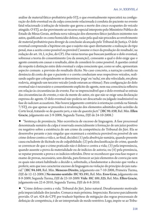 Art. 5º, XXXVIII, d

análise de material fático­‑probatório pelo STJ, o que eventualmente repercutirá na configuração do dolo eventual ou da culpa consciente relacionada à conduta do paciente no evento
fatal relacionado à infração de trânsito que gerou a morte dos cinco ocupantes do veículo
atingido. O STJ, ao dar provimento ao recurso especial interposto pelo Ministério Público do
Estado de Minas Gerais, atribuiu nova valoração dos elementos fático­‑jurídicos existentes nos
autos, qualificando­‑os como homicídio doloso, razão pela qual não procedeu ao revolvimento
de material probatório para divergir da conclusão alcançada pelo Tribunal de Justiça. O dolo
eventual compreende a hipótese em que o sujeito não quer diretamente a realização do tipo
penal, mas a aceita como possível ou provável (‘assume o risco da produção do resultado’, na
redação do art. 18, I, in fine, do CP). Das várias teorias que buscam justificar o dolo eventual,
sobressai a teoria do consentimento (ou da assunção), consoante a qual o dolo exige que o
agente consinta em causar o resultado, além de considerá­‑lo como possível. A questão central
diz respeito à distinção entre dolo eventual e culpa consciente que, como se sabe, apresentam
aspecto comum: a previsão do resultado ilícito. No caso concreto, a narração contida na
denúncia dá conta de que o paciente e o corréu conduziam seus respectivos veículos, realizando aquilo que coloquialmente se denominou ‘pega’ ou ‘racha’, em alta velocidade, em plena
rodovia, atingindo um terceiro veículo (onde estavam as vítimas). Para configuração do dolo
eventual não é necessário o consentimento explícito do agente, nem sua consciência reflexiva
em relação às circunstâncias do evento. Faz­‑se imprescindível que o dolo eventual se extraia
das circunstâncias do evento, e não da mente do autor, eis que não se exige uma declaração
expressa do agente. O dolo eventual não poderia ser descartado ou julgado inadmissível na
fase do iudicium accusationis. Não houve julgamento contrário à orientação contida na Súmula
7/STJ, eis que apenas se procedeu à revaloração dos elementos admitidos pelo acórdão da
Corte local, tratando­‑se de quaestio juris, e não de quaestio facti.” (HC 91.159, Rel. Min. Ellen
Gracie, julgamento em 2‑9‑2008, Segunda Turma, DJE de 24‑10‑2008.)

•• “Sentença de pronúncia. Não ocorrência de excesso de linguagem. A fase processual

denominada sumário da culpa é reservada essencialmente à formação de um juízo positivo
ou negativo sobre a existência de um crime da competência do Tribunal do Júri. Ela se
desenvolve perante o juiz singular que examinará a existência provável ou possível de um
crime doloso contra a vida e, ao final, decidirá (1) pela absolvição sumária, quando presente
causa excludente de ilicitude ou de culpabilidade; (2) pela desclassificação do crime, quando
se convencer de que o crime praticado não é doloso e contra a vida; (3) pela impronúncia,
quando ausente a prova da materialidade ou de indícios de autoria; ou (4) pela pronúncia,
se reputar presente a prova e os indícios referidos. Deve­‑se reconhecer que essa fase requer o
exame de provas, necessário, sem dúvida, para fornecer ao juiz elementos de convicção sem
os quais não estará habilitado a decidir e, sobretudo, a fundamentar a decisão que venha a
proferir, sem que isso caracterize excesso de linguagem ou violação do princípio do juiz natural.” (HC 94.169, Rel. Min. Menezes Direito, julgamento em 7‑10‑2008, Primeira Turma,
DJE de 12‑12‑2008.) No mesmo sentido: HC 93.191, Rel. Min. Eros Grau, julgamento em
8‑9‑2009, Segunda Turma, DJE de 23‑10‑2009. Vide: HC 101.325, Rel. Min. Ellen Gracie,
julgamento em 22‑6‑2010, Segunda Turma, DJE de 6‑8‑2010.

•• “Crime doloso contra a vida. Tribunal do Júri. Juízo natural. Desaforamento motivado

pela imparcialidade dos jurados. Comarca mais próxima. Imprecisão. Recurso parcialmente
provido. O art. 424 do CPP, por traduzir hipótese de mitigação das regras processuais de
definição de competência, é de ser interpretado de modo restritivo. Logo, impõe­‑se ao Tribu218

 