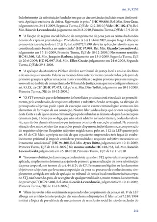Art. 5º, XLVI

Indeferimento da substituição fundado em que as circunstâncias judiciais eram desfavoráveis. Apelação exclusiva da defesa. Reformatio in pejus.” (HC 99.888, Rel. Min. Eros Grau,
julgamento em 24‑11‑2009, Segunda Turma, DJE de 12‑2‑2010.) Vide: HC 102.474, Rel.
Min. Ricardo Lewandowski, julgamento em 24‑8‑2010, Primeira Turma, DJE de 17‑9‑2010.

•• “A fixação do regime inicial fechado de cumprimento de pena para os crimes hediondos

decorre de expressa previsão legal. Precedentes. A Lei 11.464/2007, no que tange à alteração
promovida na redação do art. 2º, § 1º, da Lei 8.072/1990, deve ter aplicação retroativa por ser
considerada mais benéfica ao sentenciado.” (HC 97.984, Rel. Min. Ricardo Lewandowski,
julgamento em 17‑11‑2009, Primeira Turma, DJE de 18‑12‑2009.) No mesmo sentido:
HC 91.360, Rel. Min. Joaquim Barbosa, julgamento em 13‑5‑2009, Segunda Turma, DJE
de 20‑6‑2009; HC 92.997, Rel. Min. Ellen Gracie, julgamento em 24‑6‑2008, Segunda
Turma, DJE de 29‑8‑2008.

•• “A apelação do Ministério Público devolve ao tribunal de justiça local a análise dos fatos

e de seu enquadramento. Valorar os mesmos fatos anteriormente considerados pelo juízo de
primeiro grau para aplicar uma pena maior e modificar o regime prisional para um mais gravoso está no âmbito da competência do Tribunal de Justiça, sem que isso configure ofensa ao
art. 93, IX, da CF.” (RHC 97.473, Rel. p/ o ac. Min. Dias Toffoli, julgamento em 10‑11‑2009,
Primeira Turma, DJE de 18‑12‑2009.)

•• “O STF entende que o deferimento de benefícios prisionais está vinculado ao preenchi-

mento, pelo condenado, de requisitos objetivo e subjetivo. Sendo certo que, na aferição do
pressuposto subjetivo, pode o juiz da execução usar o exame criminológico como um dos
elementos de formação de sua convicção. Noutro falar: a ideia­‑força que orienta os julgados
desta Corte é a de que o exame criminológico pode subsidiar as decisões do juiz das execuções
criminais. Juiz, é bom que se diga, que não estará adstrito ao laudo técnico, podendo valorá­
‑lo, a partir dos demais elementos que instruem os autos de execução criminal. Na concreta
situação dos autos, o juízo das execuções penais dispensou, indevidamente, a comprovação
do requisito subjetivo. Requisito subjetivo exigido tanto pelo art. 112 da LEP quanto pelo
art. 83 do CP. Mais: a própria notícia de que o paciente empreendeu três fugas do estabelecimento prisional já impede considerar preenchido o requisito subjetivo necessário ao
livramento condicional.” (HC 94.208, Rel. Min. Ayres Britto, julgamento em 10‑11‑2009,
Primeira Turma, DJE de 18‑12‑2009.) No mesmo sentido: HC 103.733, Rel. Min. Ricardo
Lewandowski, julgamento em 26‑10‑2010, Primeira Turma, DJE de 19‑11‑2010.

•• “Inocorre substituição da sentença condenatória quando o STJ, após reduzir a reprimenda

aplicada, simplesmente determina ao juízo de primeiro grau a realização de nova substituição
da pena corporal, nos termos do art. 44, § 2º, do CP. Permanecem hígidos os fundamentos
objetivos e subjetivos que levaram à imposição da pena no processo de conhecimento, simplesmente corrigida em sede de apelação no tribunal de justiça local e mediante habeas corpus
no STJ, não havendo, pois, de se cogitar de qualquer nulidade e, muito menos da ocorrência
de prescrição.” (HC 97.206, Rel. Min. Ricardo Lewandowski, julgamento em 10‑11‑2009,
Primeira Turma, DJE de 11‑12‑2009.)

•• “Além de revelar o fim socialmente regenerador do cumprimento da pena, o art. 1º da LEP
alberga um critério de interpretação das suas demais disposições. É falar: a Lei 7.210/1984
institui a lógica da prevalência de mecanismos de reinclusão social (e não de exclusão do

252

 