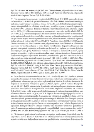 Art. 5º, caput

DJE de 7‑8‑2009; RE 513.082‑AgR, Rel. Min. Cármen Lúcia, julgamento em 26‑5‑2009,
Primeira Turma, DJE de 28‑8‑2009; AI 657.133‑AgR, Rel. Min. Ellen Gracie, julgamento
em 8‑9‑2009, Segunda Turma, DJE de 25‑9‑2009.

•• “No caso concreto, a recorrida é pensionista do INSS desde 4‑10‑1994, recebendo, através

do benefício 055.419.615‑8, aproximadamente o valor de R$ 948,68. Acórdão recorrido que
determinou a revisão do benefício de pensão por morte, com efeitos financeiros correspondentes à integralidade do salário de benefícios da previdência geral, a partir da vigência da
Lei 9.032/1995. Concessão do referido benefício ocorrida em momento anterior à edição
da Lei 9.032/1995. No caso concreto, ao momento da concessão, incidia a Lei 8.213, de
24‑7‑1991. (...) Ao estender a aplicação dos novos critérios de cálculo a todos os beneficiários
sob o regime das leis anteriores, o acórdão recorrido negligenciou a imposição constitucional
de que lei que majora benefício previdenciário deve, necessariamente e de modo expresso,
indicar a fonte de custeio total (CF, art. 195, § 5º). Precedente citado: RE 92.312/SP, Segunda
Turma, unânime, Rel. Min. Moreira Alves, julgado em 11‑4‑1980. Na espécie, o benefício
da pensão por morte configura­‑se como direito previdenciário de perfil institucional cuja
garantia corresponde à manutenção do valor real do benefício, conforme os critérios definidos
em lei (CF, art. 201, § 4º). Ausência de violação ao princípio da isonomia (CF, art. 5º, caput)
porque, na espécie, a exigência constitucional de prévia estipulação da fonte de custeio total
consiste em exigência operacional do sistema previdenciário que, dada a realidade atuarial
disponível, não pode ser simplesmente ignorada.” (RE 415.454 e RE 416.827, Rel. Min.
Gilmar Mendes, julgamento em 8‑2‑2007, Plenário, DJ de 26‑10‑2007.) No mesmo sentido:
RE 603.344‑ED‑AgR, Rel. Min. Cármen Lúcia, julgamento em 24‑8‑2010, Primeira Turma,
DJE de 24‑9‑2010; AI 676.318‑AgR, Rel. Min. Ellen Gracie, julgamento em 23‑6‑2009,
Segunda Turma, DJE de 7‑8‑2009; RE 540.513‑AgR, Rel. Min. Ayres Britto, julgamento
em 23‑6‑2009, Primeira Turma, DJE de 28‑8‑2009; RE 567.360‑ED, Rel. Min. Celso de
Mello, julgamento em 9‑6‑2009, Segunda Turma, DJE de 7‑8‑2009.

•• “Ação direta de inconstitucionalidade. Art. 77 da Lei federal 9.504/1997. Proibição imposta

aos candidatos a cargos do Poder Executivo referente à participação em inauguração de obras
públicas nos três meses que precedem o pleito eletivo. Sujeição do infrator à cassação do
registro da candidatura. Princípio da igualdade. Art. 5º, caput e I, da CB. Violação do disposto
no art. 14, § 9º, da CB. Inocorrência. A proibição veiculada pelo preceito atacado não consubstancia nova condição de elegibilidade. Precedentes. O preceito inscrito no art. 77 da Lei
federal 9.504 visa a coibir abusos, conferindo igualdade de tratamento aos candidatos, sem
afronta ao disposto no art. 14, § 9º, da CB. A alegação de que o artigo impugnado violaria o
princípio da isonomia improcede. A concreção do princípio da igualdade reclama a prévia
determinação de quais sejam os iguais e quais os desiguais. O direito deve distinguir pessoas
e situações distintas entre si, a fim de conferir tratamentos normativos diversos a pessoas e
a situações que não sejam iguais. Os atos normativos podem, sem violação do princípio da
igualdade, distinguir situações a fim de conferir a uma tratamento diverso do que atribui a
outra. É necessário que a discriminação guarde compatibilidade com o conteúdo do princípio.”
(ADI 3.305, Rel. Min. Eros Grau, julgamento em 13‑9‑2006, Plenário, DJ de 24‑11‑2006.)

•• “Tratamento igualitário de brasileiros e estrangeiros residentes no Brasil. O alcance do

disposto na cabeça do art. 5º da CF há de ser estabelecido levando­‑se em conta a remessa
aos diversos incisos. A cláusula de tratamento igualitário não obstaculiza o deferimento de
74

 