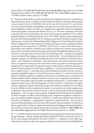 Art. 5º, II

Turma, DJE de 19‑6‑2009; HC 93.554, Rel. Min. Celso de Mello, julgamento em 14‑4‑2009,
Segunda Turma, DJE de 29‑5‑2009; HC 94.726, Rel. Min. Ayres Britto, julgamento em
3‑3‑2009, Primeira Turma, DJE de 27‑3‑2009.

•• “Formação de quadrilha e gestão fraudulenta de instituição financeira. Competência.

Especialização de vara por resolução do Poder Judiciário. Ofensa ao princípio do juiz natural
e à reserva de lei (CF, art. 5º, XXXVII e LIII; art. 22, I; art. 24, XI; art. 68, § 1º, I; e art. 96, II, a
e d). Inocorrência. Princípio da legalidade e princípio da reserva da lei e da reserva da norma.
Função legislativa e função normativa. Lei, regulamento e regimento. Ausência de delegação
de função legislativa. Separação dos Poderes (CF, art. 2º). Paciente condenado a doze anos
e oito meses de reclusão pela prática dos crimes de formação de quadrilha (CP, art. 288) e
gestão fraudulenta de instituição financeira (Lei 7.492/1986). Inquérito supervisionado pelo
juiz federal da Subseção Judiciária de Foz do Iguaçu, que deferiu medidas cautelares. Especialização, por resolução do Tribunal Regional da 4ª Região, da 2ª Vara Federal de Curitiba/
PR para o julgamento de crimes financeiros. Remessa dos autos ao juízo competente. Ofensa
ao princípio do juiz natural (art. 5º, XXXVII e LIII, da CF) e à reserva de lei. Inocorrência.
Especializar varas e atribuir competência por natureza de feitos não é matéria alcançada pela
reserva da lei em sentido estrito, porém apenas pelo princípio da legalidade afirmado no art. 5º,
II, da CF, ou seja, pela reserva da norma. No enunciado do preceito – ‘ninguém será obrigado
a fazer ou deixar de fazer alguma coisa senão em virtude de lei’ – há visível distinção entre as
seguintes situações: (i) vinculação às definições da lei e (ii) vinculação às definições ‘decorrentes’ – isto é, fixadas em virtude dela – de lei. No primeiro caso estamos diante da ‘reserva
da lei’; no segundo, em face da ‘reserva da norma’ (norma que pode ser tanto legal quanto
regulamentar ou regimental). Na segunda situação, ainda quando as definições em pauta se
operem em atos normativos não da espécie legislativa – mas decorrentes de previsão implícita ou explícita em lei – o princípio estará sendo devidamente acatado. No caso concreto, o
princípio da legalidade expressa ‘reserva de lei em termos relativos’ (= ‘reserva da norma’) não
impede a atribuição, explícita ou implícita, ao Executivo e ao Judiciário, para, no exercício da
função normativa, definir obrigação de fazer ou não fazer que se imponha aos particulares – e
os vincule. Se há matérias que não podem ser reguladas senão pela lei (...) das excluídas a essa
exigência podem tratar, sobre elas dispondo, o Poder Executivo e o Judiciário, em regulamentos e regimentos. Quanto à definição do que está incluído nas matérias de reserva de lei,
há de ser colhida no texto constitucional; quanto a essas matérias não cabem regulamentos
e regimentos. Inconcebível a admissão de que o texto constitucional contivesse disposição
despiciente – verba cum effectu sunt accipienda. A legalidade da Resolução 20, do presidente
do TRF 4ª Região, é evidente. Não há delegação de competência legislativa na hipótese e,
pois, inconstitucionalidade. Quando o Executivo e o Judiciário expedem atos normativos
de caráter não legislativo – regulamentos e regimentos, respectivamente – não o fazem no
exercício da função legislativa, mas no desenvolvimento de ‘função normativa’. O exercício da
função regulamentar e da função regimental não decorrem de delegação de função legislativa;
não envolvem, portanto, derrogação do princípio da divisão dos Poderes.” (HC 85.060, Rel.
Min. Eros Grau, julgamento em 23‑9‑2008, Primeira Turma, DJE de 13‑2‑2009.)

•• “(...) o âmbito temático da presente arguição de descumprimento de preceito fundamen-

tal, que impugna – além da ‘interpretação judicial dada pelo TSE ao texto do § 9º do art. 14
da CF, com a redação dada pela EC de revisão 4/1994’ (...) – também a LC 64/1990, especificamente no ponto em que esta exige, para efeito de reconhecimento de inelegibilidade,
85

 