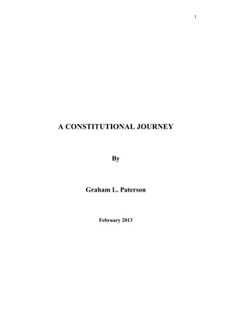 A CONSTITUTIONAL JOURNEY
By
Graham L. Paterson
February 2013
1
 