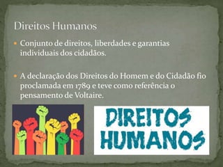  Conjunto de direitos, liberdades e garantias
individuais dos cidadãos.
 A declaração dos Direitos do Homem e do Cidadão fio
proclamada em 1789 e teve como referência o
pensamento de Voltaire.
 
