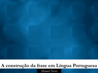 A construção da frase em Língua Portuguesa
                 Manoel Neves
 