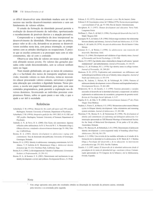 114
ce difícil desenvolver uma identidade madura sem ter tido
sucesso nas tarefas desenvolvimentais anteriores e sem um
fundamento de valores sólidos.
O estudo da formação da identidade pessoal permite a
avaliação do desenvolvimento do indivíduo, oportunizando
o reconhecimento de possíveis desvios e a atuação preventiva.
Compreende-se a importância da área interpessoal no
desenvolvimento da identidade. Observamos que na prática,
pouco valor se dá a ela, deixando-se as pessoas se desenvol-
verem sozinhas nesta área, com pouca orientação, se compa-
rarmos com as atitudes ideológicas ou ocupacionais. É preci-
so que as escolas comecem a se preocupar mais com os rela-
cionamentos, não só com o conteúdo.
Observa-se uma falta de valores em nossa sociedade que
está afetando nossos jovens. Os valores das gerações pas-
sadas estão sendo desconsiderados, sem se colocar nenhum
outro no lugar.
Num mundo globalizado, em que os meios de comunica-
ção e a facilidade dos meios de transporte ampliam nossa
visão, trazendo valores os mais diversos, torna-se necessá-
rio educar procurando valores comuns, universais e propor
uma educação que considere a dignidade humana. Nesse pro-
cesso, a escola tem papel fundamental, pois junto com seus
conteúdos programáticos, pode permitir a exploração nos di-
versos domínios, favorecendo ao indivíduo procurar com-
promissos firmes, sobre os quais paute a sua vida, e que o
ajude a ser útil à sociedade.
Referências
Achenbach, T. M. (1991a). Manual for the youth self-report and 1991 profile.
Burlington, Vermont: University of Vermont, Department of Psychiatry.
Achenbach, T. M. (1991b). Integrative guide for the 1991 CBCL/4-18, YSR, and
TRF profiles. Burlington, Vermont: University of Vermont, Department of
Psychiatry.
Andrade, A. N., & Novo, H. A. (2000). Eles ficam, nós namoramos: algumas
reflexões sobre adolescência. In H. A. Novo & M. C. S. Menandro (Orgs.),
Olhares diversos: estudando o desenvolvimento humano (pp. 91-106). Vitó-
ria: CAPES/Proin.
Bosma, H. A. (1985). Identity development in adolescence coping with
commitments. Tese de doutorado não-publicada, University of Groningen,
Groningen, Holanda.
Bosma, H. A. (1992). Identity in adolescence: managing commitments. In G. R.
Adams, T. P. Gullotta & R. Montemayor (Orgs.), Adolescent identity
formation (pp. 91-121). Newbury Park, California: Sage.
Bosma, H.A. (1994). Le développement de l’identité a l’adolescence. Lórientation
Scolaire et Professionnelle, 23, 291-311.
Bosma, H. A., & Kunnen, E. S. (2001). Determinants and mechanisms in ego
identity development: a review and synthesis. Developmental Review, 21, 39-66.
Erikson, E. H. (1972). Identidade, juventude e crise. Rio de Janeiro: Zahar.
Erikson, E. H. Crescimento e crises. InT. Millon (1979), Teorias da psicopatologia
e personalidade (2a
ed., pp. 91-104). Rio de Janeiro: Interamericana.
Havighurst, R. J. (1957). Human development and education. Nova York:
Longmans Green.
Hoffman, L., Paris, S., & Hall, E. (1996). Psicología del desarrollo hoy (vol. 2).
Madri: Mcgraw-Hill.
Kacerguis, M.A., &Adams, G. R. (1980). Erikson stage resolution: the relationship
between identity and intimacy. Journal of Youth and Adolescence, 9, 117-26.
Kalina, E., & Laufer, H. (1974). Aos pais de adolescentes. Rio de Janeiro: Cobra
Morato.
Kimmel, D. C., & Weiner, I. (1998). La adolescencia: una transición del
desarrollo. Barcelona: Ariel.
Marcia, J. E. (1966). Development and validation of ego-identity status. Journal
of Personality and Social Psychology, 3, 551-558.
Marcia, J. E. (1967). Ego identity status: relationship to change in self-esteem, “general
maladjustment”, and authoritarianism. Journal of Personality, 35, 118-133.
Marcia, J. E., & Friedman, M. L. (1970). Ego identity status in college women.
Journal of Personality, 38, 249-263.
Matteson, D. R. (1972). Exploration and commitment: sex differences and
methodological problems in the use of identity status categories. Journal of
Youth and Adolescence, 6, 353-374.
Meeus, W., Iedema, J., Helsen, M., & Vollebergh, W. (1999). Patterns of
adolescent identity development: review of literature and longitudinal analysis.
Developmental Review, 19, 461-480.
Molpeceres, M. A., & Zacarés, J. J. (1999). Factores personales y sociales
asociados al desarrollo de la identidad relacional y ocupacional: un análisis
exploratorio en adolescentes de secundaria y programas de garantia social.
Revista de Psicología Social Aplicada, 9, 5-37.
Papalia, D. E., & Olds, S. W. (2000). Desenvolvimento humano (7a
ed.). Porto
Alegre:Artes Médicas.
Stephen, J., Fraser, E., & Marcia, J. E. (1992). Moratorium-achievement (Mama)
cycles in lifespan identity development: value orientations and reasoning
system correlates. Journal of Adolescence, 15, 283-300.
Weerman, F. M., Bosma, H. A., & Timmerman, H. (1994). The development of
identity and commitments of conforming and delinquent adolescents. Co-
municação apresentada no XIII Biennial Meetings of International Society
for the Study of Behavioral Development, 28 de junho a 02 de julho,
Amsterdam, Holanda.
Wires, J. W., Barocas, R., & Hollenbeck,A. R. (1994). Determinants of adolescent
identity development: a cross-sequential study of boarding school boys.
Adolescence, 29(114), 361-378.
Zacarés, J. J. (1996). Una revisión de las medidas utilizadas en el estudio de la
formación de la identidad en la adolescencia. In M. Marín & F. J. Medina
(Orgs.), Psicología del desarrollo y de la educación: la intervención
psicoeducativa (pp. 251-263). Sevilla: Eudema.
Zacarés, J. J. (1997, maio). El desarrollo de la identidad adolescente desde el
paradigma de los status de identidad del ego: cuestiones críticas. Comuni-
cação apresentada no VI Congreso de la Infancia y de la Adolescencia,
Oviedo, Espanha.
1
Este artigo apresenta uma parte dos resultados obtidos na dissertação de mestrado da primeira autora, orientada
pela terceira e co-orientada pela segunda.
Nota
T.H. Schoen-Ferreira et al.
 