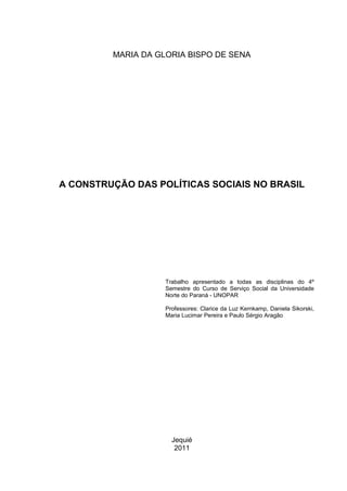 MARIA DA GLORIA BISPO DE SENA




A CONSTRUÇÃO DAS POLÍTICAS SOCIAIS NO BRASIL




                    Trabalho apresentad...